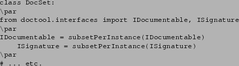\begin{verbatim}class DocSet:
\par
from doctool.interfaces import IDocumentable,...
...able)
ISignature = subsetPerInstance(ISignature)
\par
...