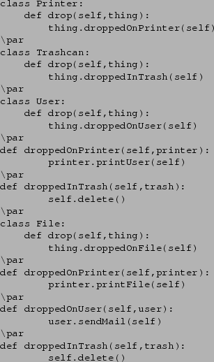 \begin{verbatim}class Printer:
def drop(self,thing):
thing.droppedOnPrinter(se...
...endMail(self)
\par
def droppedInTrash(self,trash):
self.delete()
\end{verbatim}