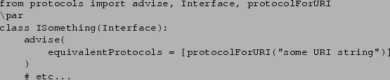 \begin{verbatim}from protocols import advise, Interface, protocolForURI
\par
cla...
...entProtocols = [protocolForURI(''some URI string'')]
)
...